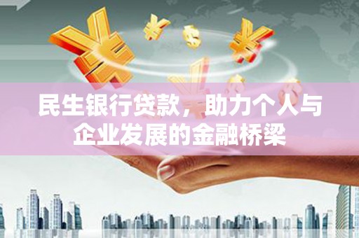 叶县民生银行贷款，助力个人与企业发展的金融桥梁