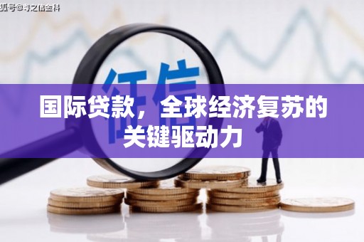 门头沟国际贷款，全球经济复苏的关键驱动力
