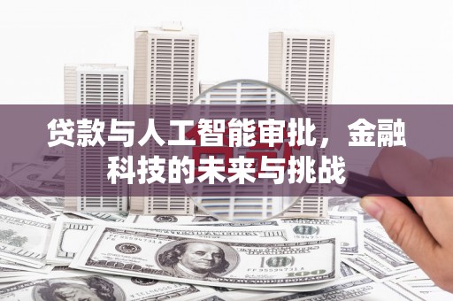 新抚贷款与人工智能审批，金融科技的未来与挑战