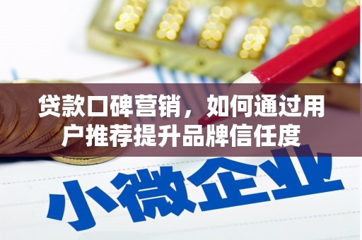 邯山贷款口碑营销，如何通过用户推荐提升品牌信任度