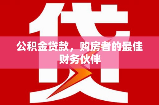 六横公积金贷款，购房者的最佳财务伙伴
