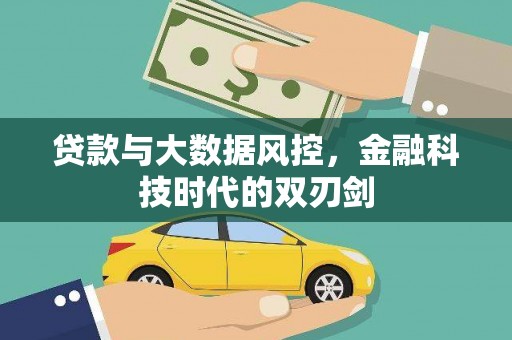 新泰贷款与大数据风控，金融科技时代的双刃剑