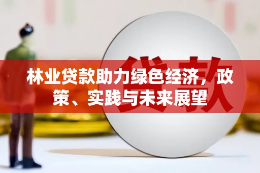宜兰林业贷款助力绿色经济，政策、实践与未来展望