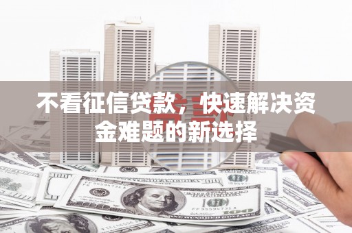 中西区不看征信贷款，快速解决资金难题的新选择