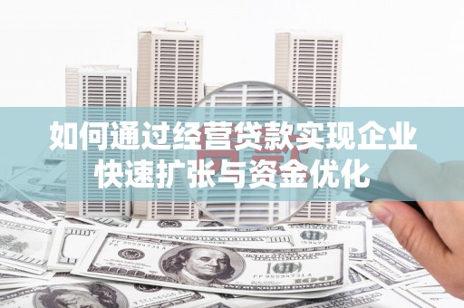 简阳如何通过经营贷款实现企业快速扩张与资金优化