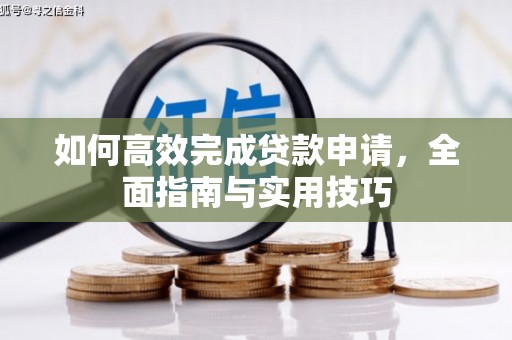 雁峰如何高效完成贷款申请，全面指南与实用技巧