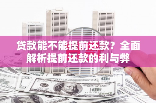 铜梁贷款能不能提前还款？全面解析提前还款的利与弊