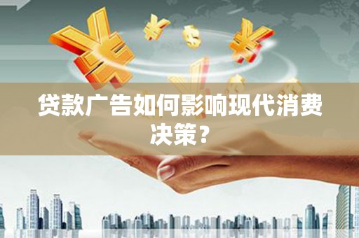 聊城贷款广告如何影响现代消费决策？