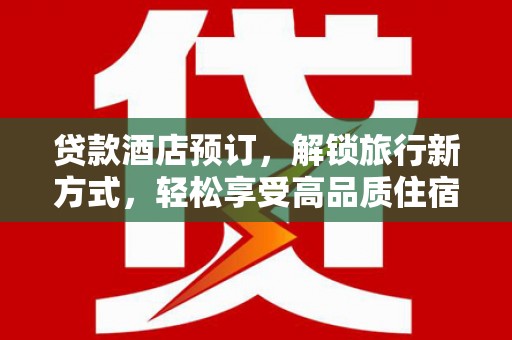 雅江贷款酒店预订，解锁旅行新方式，轻松享受高品质住宿