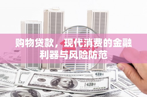 阳曲购物贷款，现代消费的金融利器与风险防范