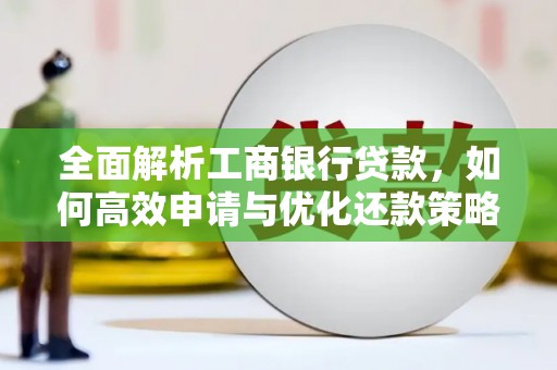 马龙全面解析工商银行贷款，如何高效申请与优化还款策略