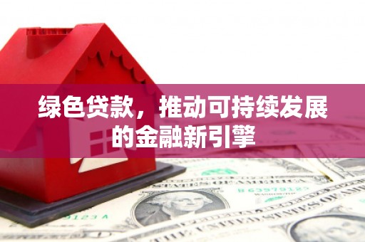 共和绿色贷款，推动可持续发展的金融新引擎