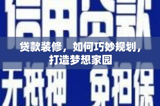 东乡贷款装修，如何巧妙规划，打造梦想家园