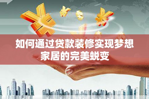 遵化如何通过贷款装修实现梦想家居的完美蜕变