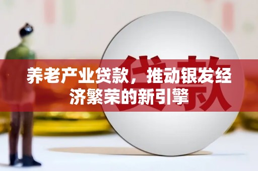 红岗养老产业贷款，推动银发经济繁荣的新引擎
