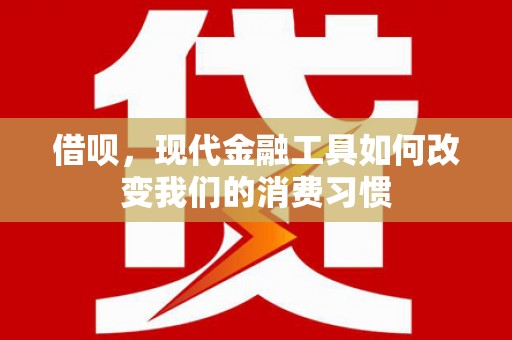 淇县借呗，现代金融工具如何改变我们的消费习惯
