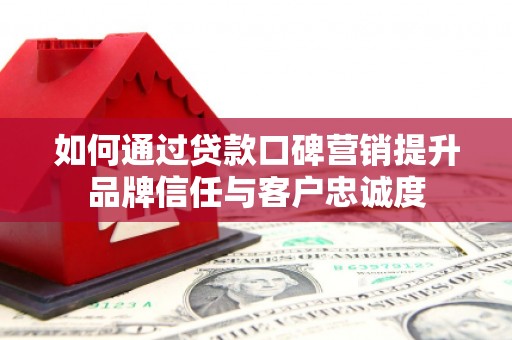 乐都如何通过贷款口碑营销提升品牌信任与客户忠诚度