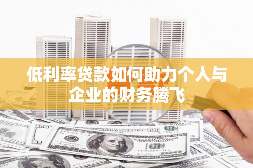 碌曲低利率贷款如何助力个人与企业的财务腾飞