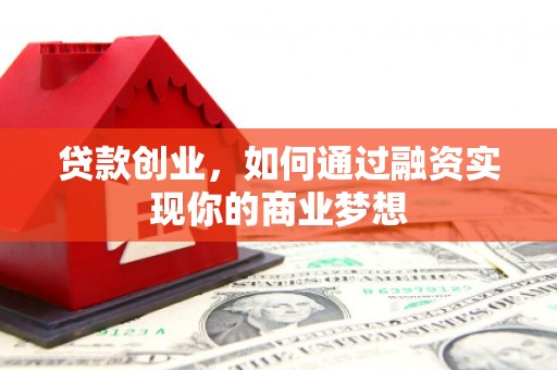 东乡族贷款创业，如何通过融资实现你的商业梦想