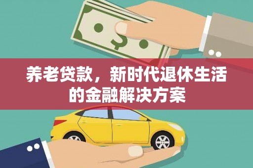 大庆养老贷款，新时代退休生活的金融解决方案