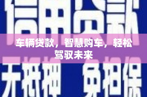 龙亭车辆贷款，智慧购车，轻松驾驭未来