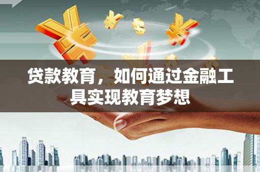 吴忠贷款教育，如何通过金融工具实现教育梦想