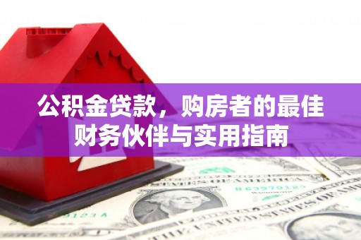 霍林郭勒公积金贷款，购房者的最佳财务伙伴与实用指南