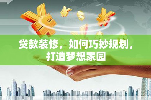 通榆贷款装修，如何巧妙规划，打造梦想家园