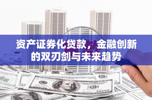 依兰资产证券化贷款，金融创新的双刃剑与未来趋势