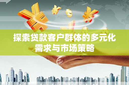 新抚探索贷款客户群体的多元化需求与市场策略