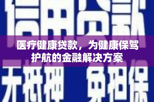 北港医疗健康贷款，为健康保驾护航的金融解决方案
