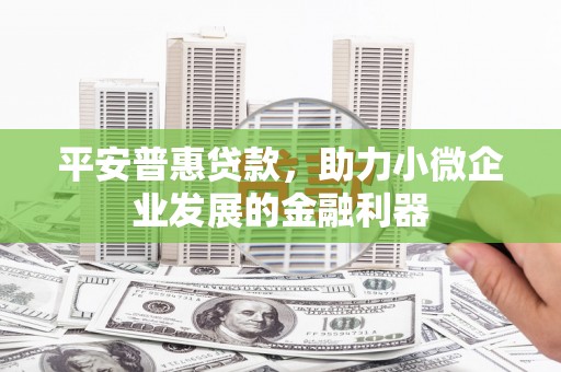 石柱平安普惠贷款，助力小微企业发展的金融利器