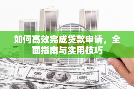科右前旗如何高效完成贷款申请，全面指南与实用技巧
