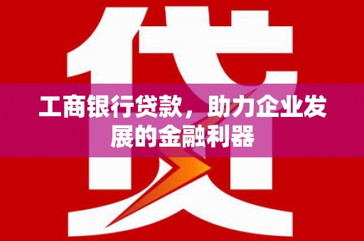 光山工商银行贷款，助力企业发展的金融利器