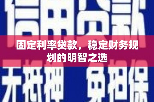 泾河固定利率贷款，稳定财务规划的明智之选