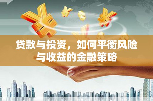 白城贷款与投资，如何平衡风险与收益的金融策略