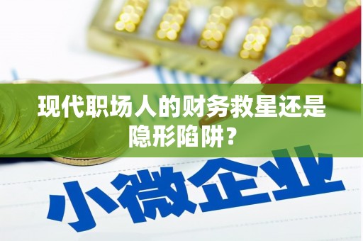 永清现代职场人的财务救星还是隐形陷阱？