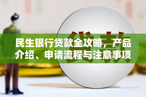 秦州民生银行贷款全攻略，产品介绍、申请流程与注意事项
